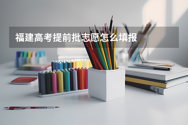 福建高考提前批志愿怎么填报