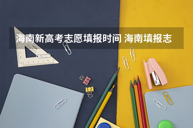 海南新高考志愿填报时间 海南填报志愿时间2023