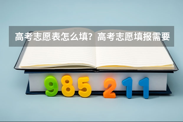 高考志愿表怎么填？高考志愿填报需要参考哪些因素？
