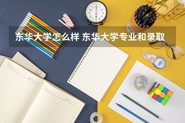 东华大学怎么样 东华大学专业和录取分数线介绍