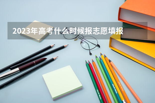 2023年高考什么时候报志愿填报