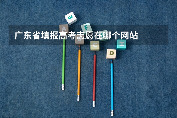 广东省填报高考志愿在哪个网站