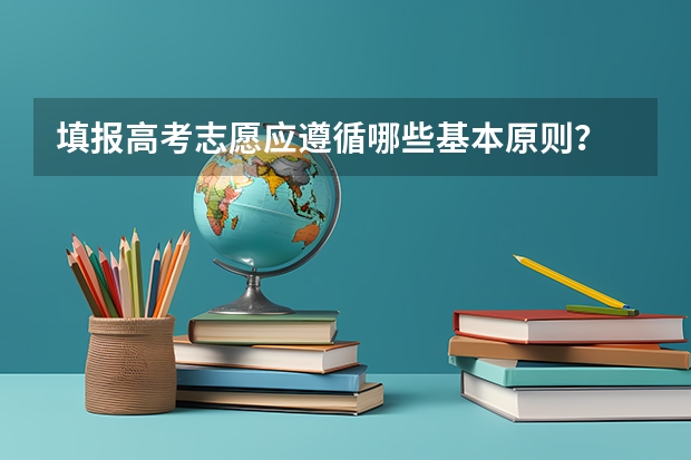 填报高考志愿应遵循哪些基本原则？