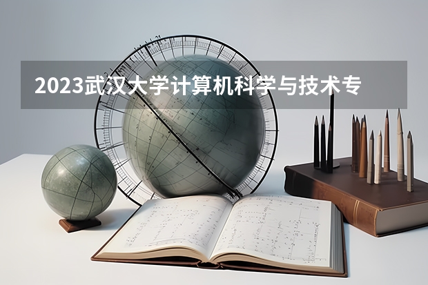 2023武汉大学计算机科学与技术专业分数线是多少(近三年分数线一览)