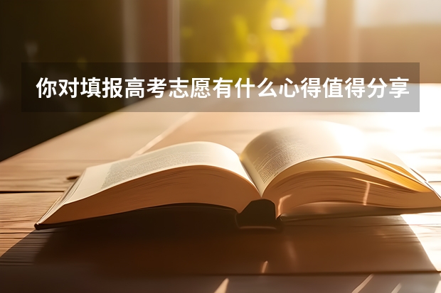 你对填报高考志愿有什么心得值得分享?