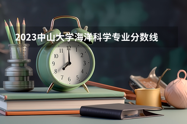 2023中山大学海洋科学专业分数线是多少(近三年分数线一览)