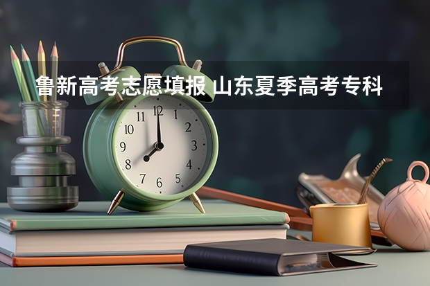 鲁新高考志愿填报 山东夏季高考专科志愿填报时间