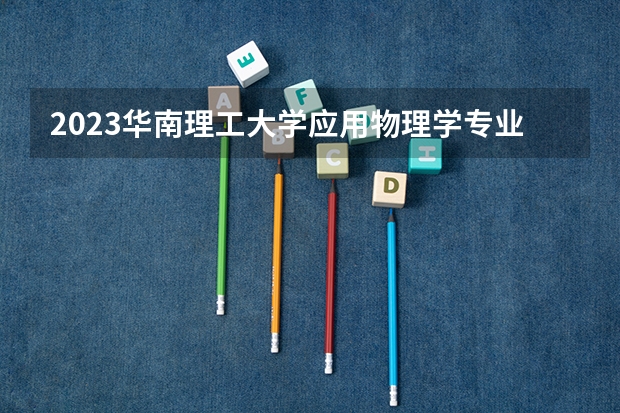 2023华南理工大学应用物理学专业分数线是多少(近三年分数线一览)
