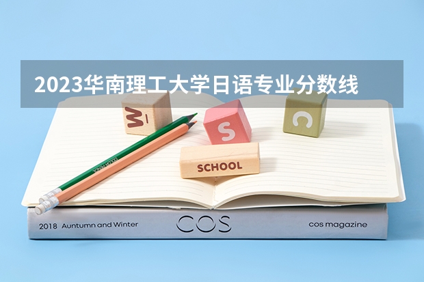 2023华南理工大学日语专业分数线是多少(近三年分数线一览)