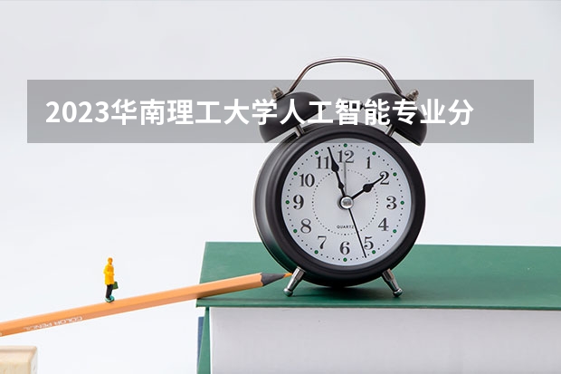 2023华南理工大学人工智能专业分数线是多少(近三年分数线一览)