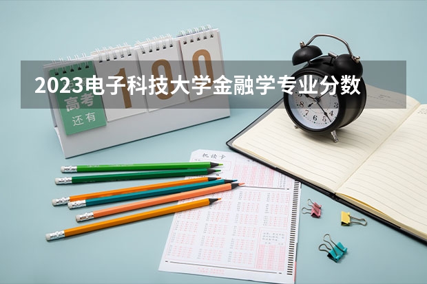2023电子科技大学金融学专业分数线是多少(近三年分数线一览)