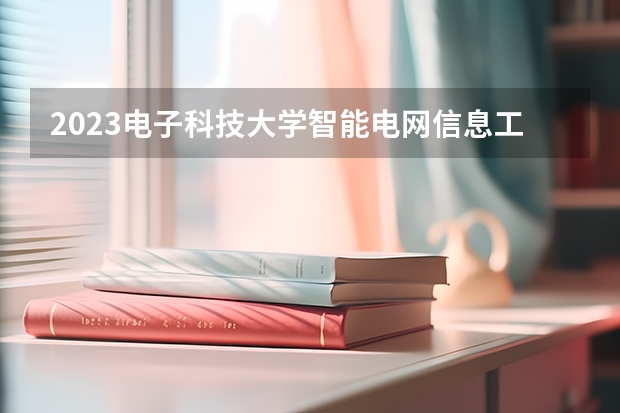 2023电子科技大学智能电网信息工程专业分数线是多少(近三年分数线一览)