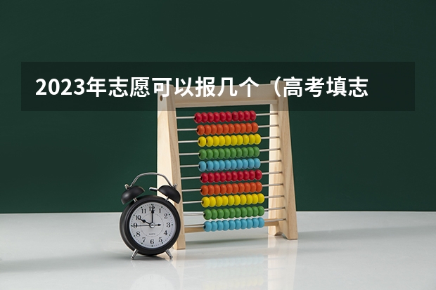2023年志愿可以报几个（高考填志愿有几次机会）