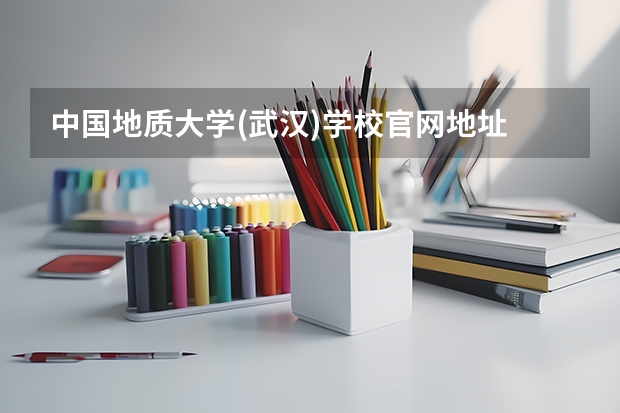 中国地质大学(武汉)学校官网地址 中国地质大学(武汉)简介