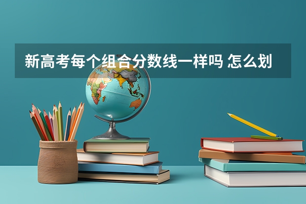 新高考每个组合分数线一样吗 怎么划分数线