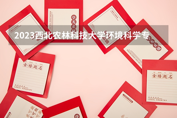 2023西北农林科技大学环境科学专业分数线是多少(近三年分数线一览)