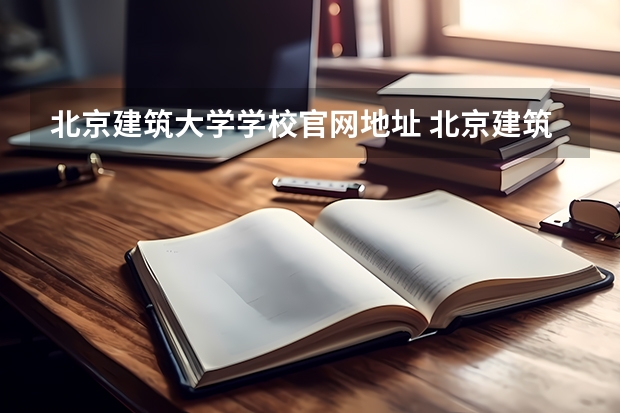 北京建筑大学学校官网地址 北京建筑大学简介