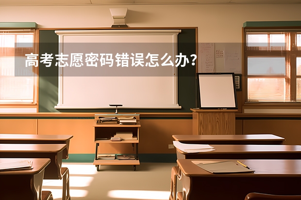 高考志愿密码错误怎么办？