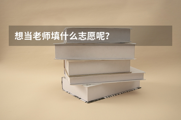 想当老师填什么志愿呢？