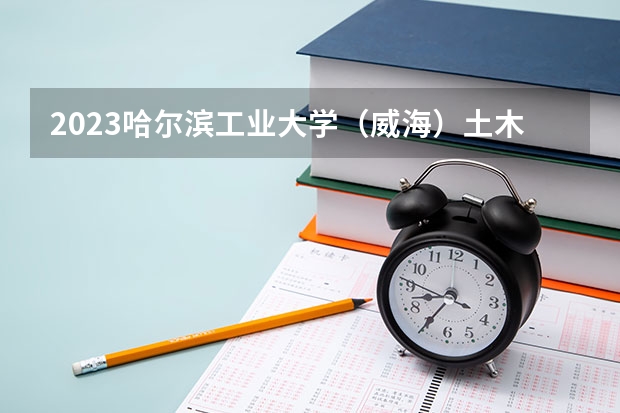 2023哈尔滨工业大学（威海）土木工程专业分数线是多少(近三年分数线一览)