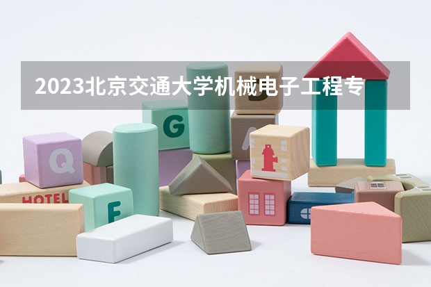 2023北京交通大学机械电子工程专业分数线是多少(近三年分数线一览)