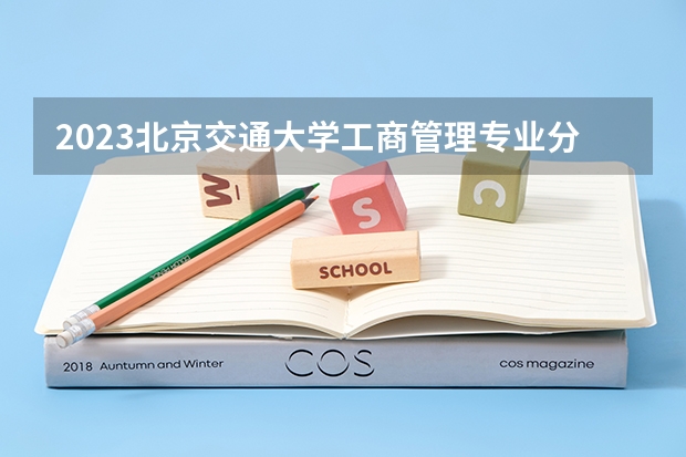 2023北京交通大学工商管理专业分数线是多少(近三年分数线一览)