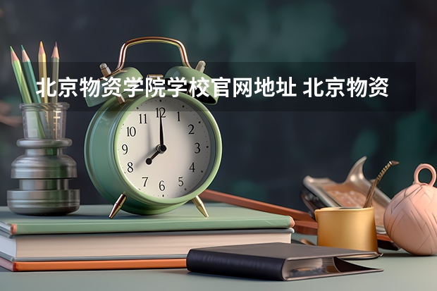 北京物资学院学校官网地址 北京物资学院简介