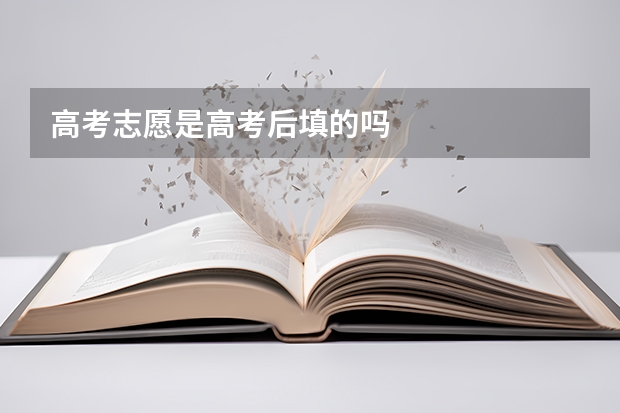 高考志愿是高考后填的吗