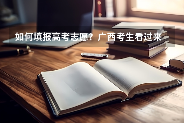 如何填报高考志愿？广西考生看过来