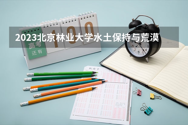 2023北京林业大学水土保持与荒漠化防治专业分数线是多少(近三年分数线一览)
