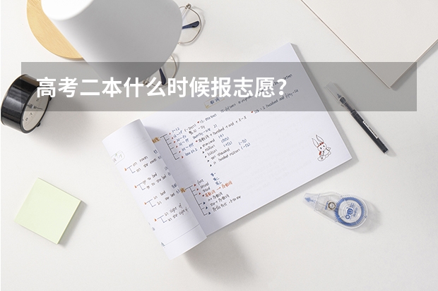 高考二本什么时候报志愿？