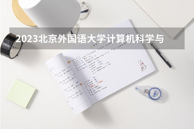 2023北京外国语大学计算机科学与技术专业分数线是多少(近三年分数线一览)