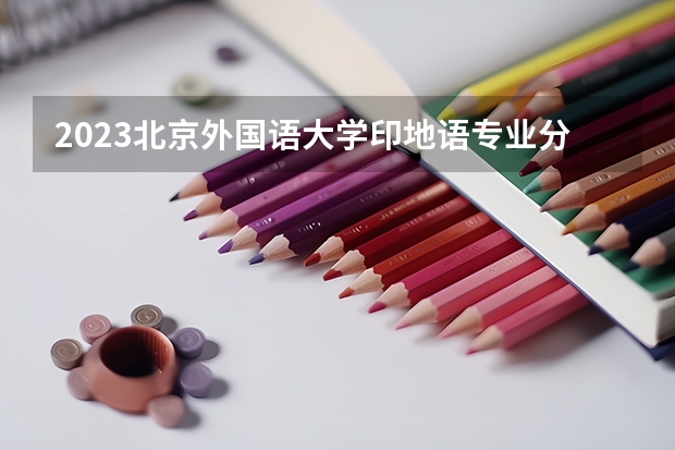 2023北京外国语大学印地语专业分数线是多少(近三年分数线一览)
