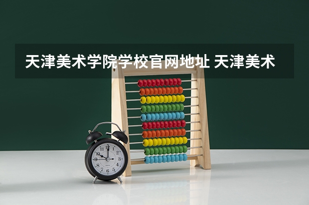 天津美术学院学校官网地址 天津美术学院简介