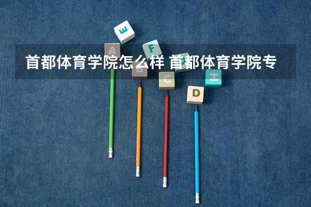 首都体育学院怎么样 首都体育学院专业和录取分数线介绍