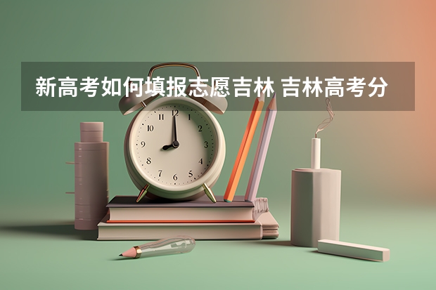 新高考如何填报志愿吉林 吉林高考分数2023年公布时间表