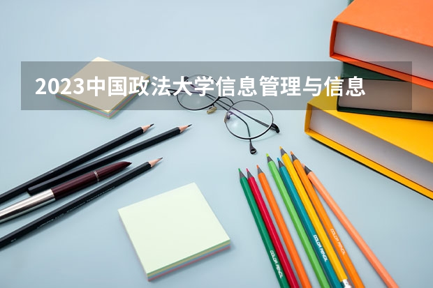 2023中国政法大学信息管理与信息系统专业分数线是多少(近三年分数线一览)