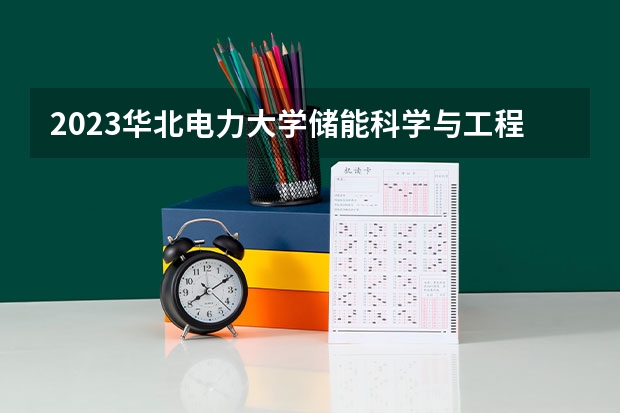 2023华北电力大学储能科学与工程专业分数线是多少(近三年分数线一览)