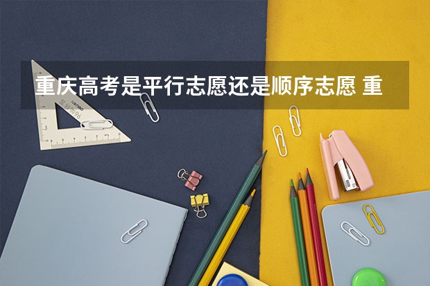 重庆高考是平行志愿还是顺序志愿 重庆高考志愿填报规则