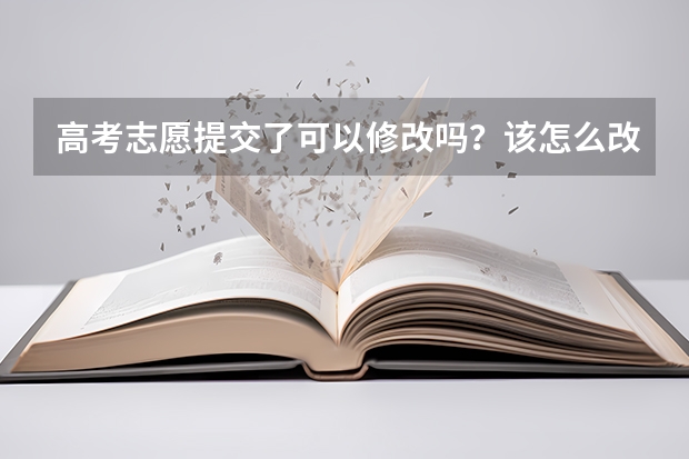 高考志愿提交了可以修改吗？该怎么改？