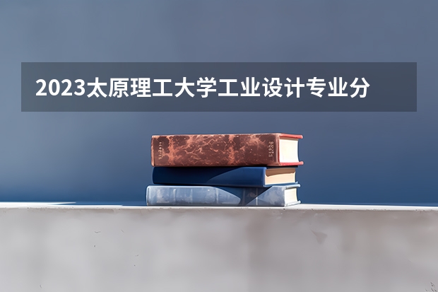 2023太原理工大学工业设计专业分数线是多少(近三年分数线一览)