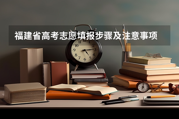 福建省高考志愿填报步骤及注意事项 福建省是平行志愿还是顺序志愿