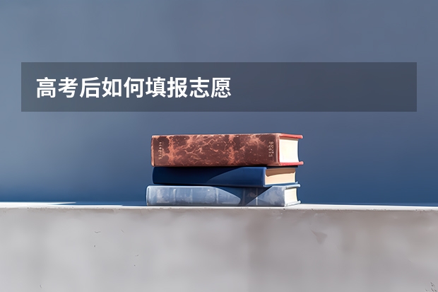 高考后如何填报志愿