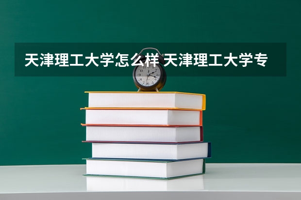 天津理工大学怎么样 天津理工大学专业和录取分数线介绍