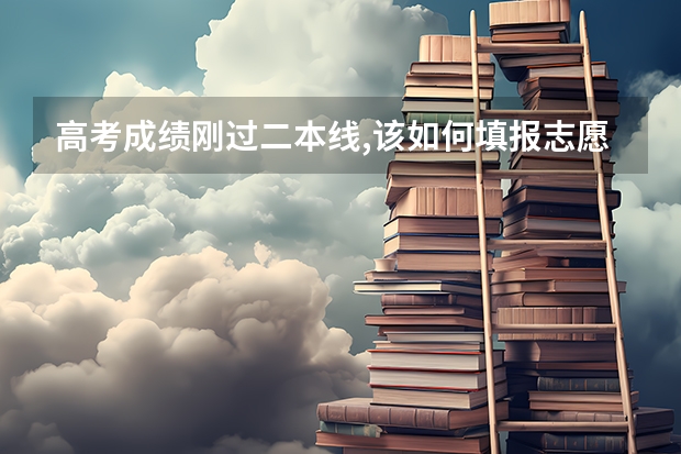高考成绩刚过二本线,该如何填报志愿？