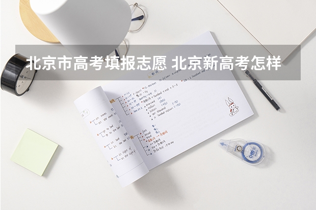 北京市高考填报志愿 北京新高考怎样报志愿