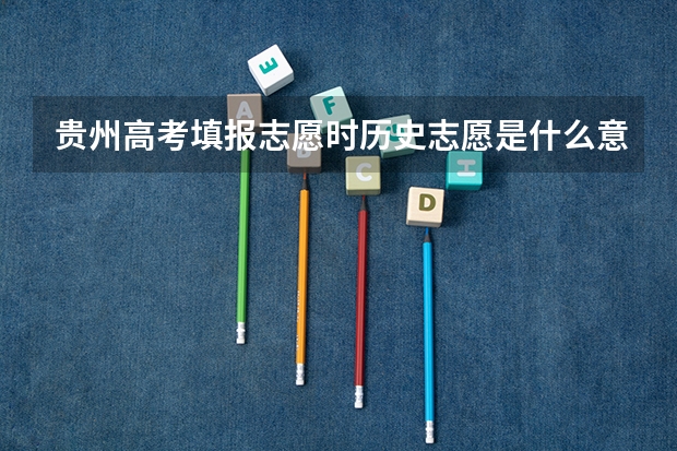 贵州高考填报志愿时历史志愿是什么意思?