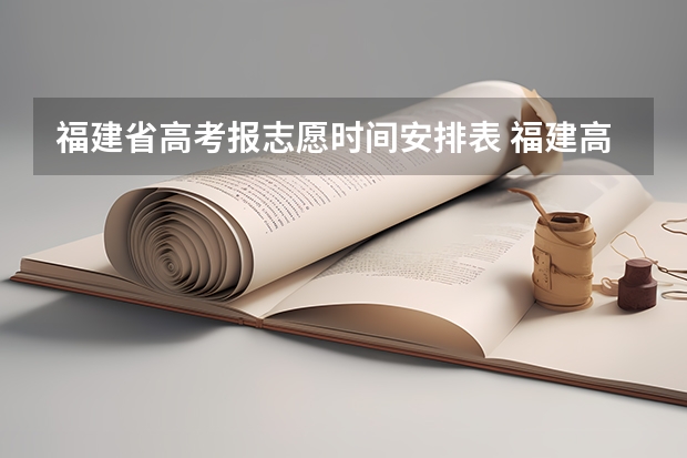 福建省高考报志愿时间安排表 福建高考志愿填报时间2023年时间表