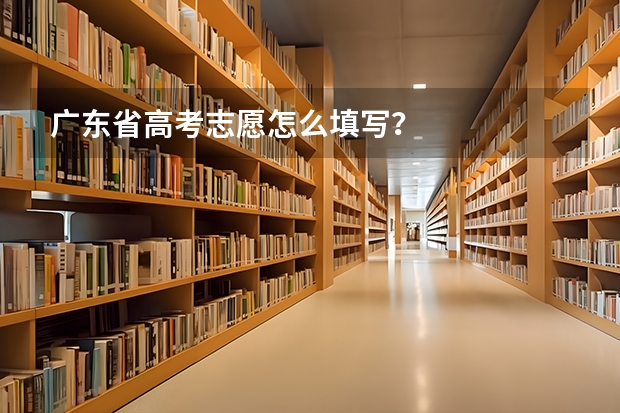 广东省高考志愿怎么填写？