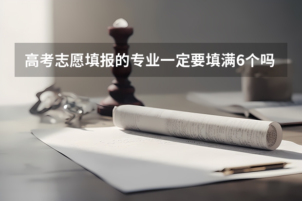 高考志愿填报的专业一定要填满6个吗？